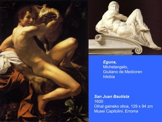 Eguna,
    Michelangelo,
    Giuliano de Mediciren
    hilobia



San Juan Bautista
1600
Oihal gaineko olioa, 129 x 94 zm
Musei Capitolini, Erroma
 