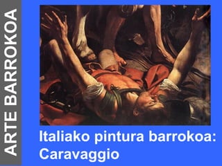 ARTE BARROKOA




                Italiako pintura barrokoa:
                Caravaggio
 