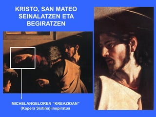 KRISTO, SAN MATEO
  SEINALATZEN ETA
    BEGIRATZEN




MICHELANGELOREN “KREAZIOAN”
    (Kapera Sixtina) inspiratua
 