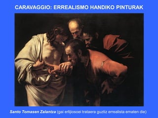 CARAVAGGIO: ERREALISMO HANDIKO PINTURAK




Santo Tomasen Zalantza (gai erlijiosoei trataera guztiz errealista ematen die)
 