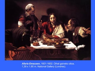 Afaria Emausen, 1601-1602. Oihal gaineko olioa.
1,39 x 1.95 m. National Gallery (Londres).
 