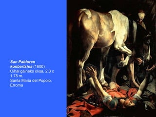 San Pabloren
konbertsioa (1600)
Oihal gaineko olioa, 2.3 x
1.75 m.
Santa Maria del Popolo,
Erroma
 