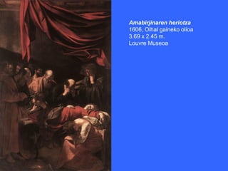 Amabirjinaren heriotza
1606, Oihal gaineko olioa
3.69 x 2.45 m.
Louvre Museoa
 