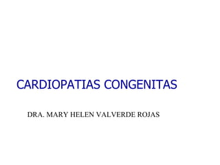 CARDIOPATIAS CONGENITAS DRA. MARY HELEN VALVERDE ROJAS 