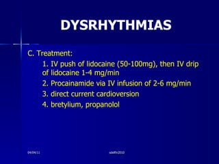 DYSRHYTHMIAS <ul><li>C. Treatment: </li></ul><ul><li>1. IV push of lidocaine (50-100mg), then IV drip of lidocaine 1-4 mg/...