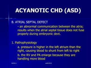 ACYANOTIC CHD (ASD) <ul><li>B. ATRIAL SEPTAL DEFECT </li></ul><ul><li>- an abnormal communication between the atria; resul...