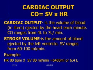 CARDIAC OUTPUT  CO= SV x HR <ul><li>CARDIAC OUTPUT-  is the volume of blood (in liters) ejected by the heart each minute. ...