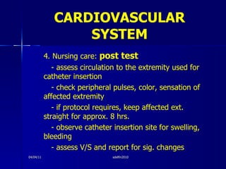 CARDIOVASCULAR   SYSTEM <ul><li>4. Nursing care:  post test </li></ul><ul><li>- assess circulation to the extremity used f...