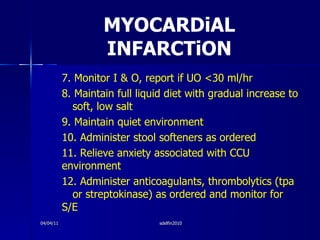 MYOCARDiAL INFARCTiON <ul><li>7. Monitor I & O, report if UO <30 ml/hr </li></ul><ul><li>8. Maintain full liquid diet with...
