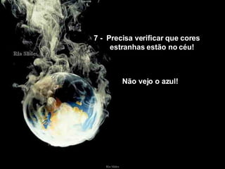 7 -  Precisa verificar que cores  estranhas estão no céu! Não vejo o azul! 