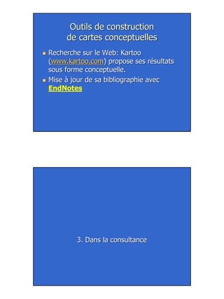 25
Outils de constructionOutils de construction
de cartes conceptuellesde cartes conceptuelles
Recherche sur le Web: KartooRecherche sur le Web: Kartoo
((www.kartoo.comwww.kartoo.com) propose ses résultats) propose ses résultats
sous forme conceptuelle.sous forme conceptuelle.
Mise à jour de sa bibliographie avecMise à jour de sa bibliographie avec
EndNotes
3. Dans la consultance3. Dans la consultance
 