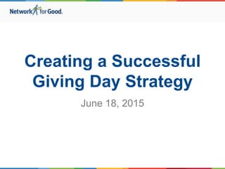 Creating a Successful
Giving Day Strategy
June 18, 2015
 