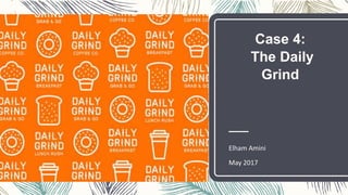 Case 4:
The Daily
Grind
Elham Amini
May 2017
 