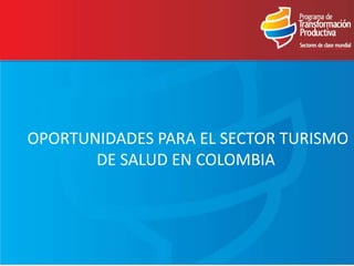 OPORTUNIDADES PARA EL SECTOR TURISMO
       DE SALUD EN COLOMBIA
 