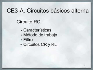 CE3-A. Circuitos básicos alterna
Circuito RC:
• Características
• Método de trabajo
• Filtro
• Circuitos CR y RL
1
 