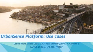 UrbanSense Platform: Use cases
Cecília Rocha, Álvaro Costa, J.M. Sousa, Cristina Queirós, A. Carvalho &
LAFEUP, LT-Citta, LFC-CEC, FPCEUP
1

 