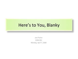 Here’s to You, Blanky
Joni Porter
COM 201
Monday, April 7, 2008
 