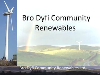 Bro Dyfi Community
     Renewables



Bro Dyfi Community Renewables Ltd
 