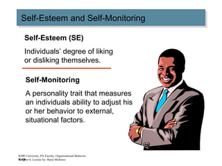 4–19
Self-Esteem and Self-MonitoringSelf-Esteem and Self-Monitoring
Self-Esteem (SE)
Individuals’ degree of liking
or disliking themselves.
Self-Monitoring
A personality trait that measures
an individuals ability to adjust his
or her behavior to external,
situational factors.
KDR University, PA Faculty, Organizational Behavior
Chapter-4, Lecture by: Barai Mobarez
 