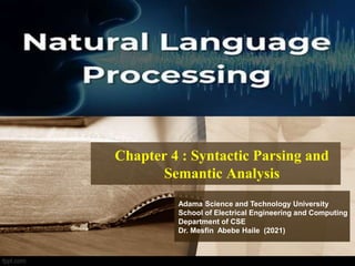 Chapter 4 : Syntactic Parsing and
Semantic Analysis
Adama Science and Technology University
School of Electrical Engineering and Computing
Department of CSE
Dr. Mesfin Abebe Haile (2021)
 