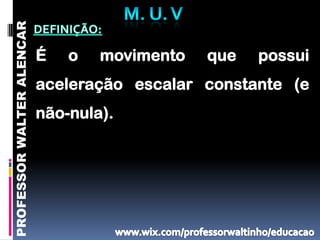 PROFESSOR WALTER ALENCAR

                           É   o   movimento   que   possui
                           aceleração escalar constante (e
                           não-nula).
 