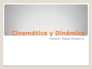 Cinemática y Dinámica
          Profesor: Matías Morales A.
 