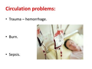 Circulation problems:
• Trauma – hemorrhage.
• Burn.
• Sepsis.
 