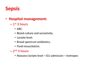 Sepsis
• Hospital management:
– 1st 3 hours
• ABC.
• Blood culture and sensetivity.
• Lactate level.
• Broad spectrum antibiotics.
• Fluid resuscitation.
– 2nd 3 hours
• Reassess lactate level – ICU admission – inotropes
 
