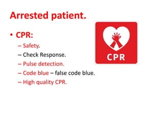 Arrested patient.
• CPR:
– Safety.
– Check Response.
– Pulse detection.
– Code blue – false code blue.
– High quality CPR.
 