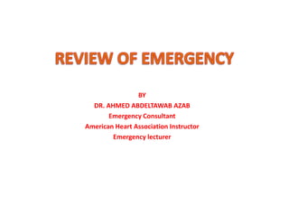 BY
DR. AHMED ABDELTAWAB AZAB
Emergency Consultant
American Heart Association Instructor
Emergency lecturer
 