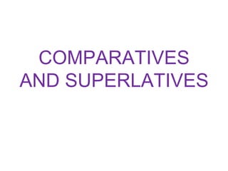 COMPARATIVES
AND SUPERLATIVES
 
