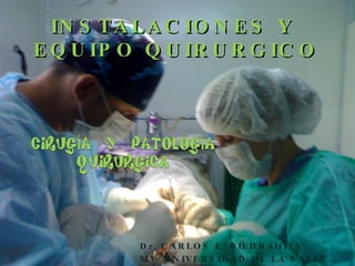 Dr. CARLOS E. PIEDRAHITA MV. UNIVERSIDAD DE LA SALLE. Esp. INSTALACIONES Y  EQUIPO QUIRURGICO 