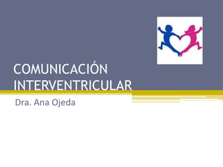 COMUNICACIÓN
INTERVENTRICULAR
Dra. Ana Ojeda
 