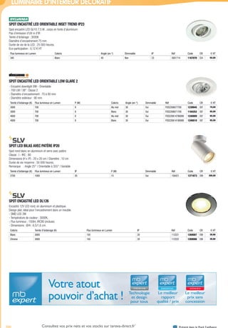 700 Présent dans le Pack ConfianceConsultez vos prix nets et vos stocks sur tereva-direct.fr*
*ouverture de compte obligatoire
LUMINAIRE D’INTÉRIEUR DÉCORATIF
SPOT ENCASTRÉ LED ORIENTABLE INSET TREND IP23­
Spot encastré LED GU10 7,5 W , corps en fonte d’aluminium
Pas d’émission d’UV ni d’IR
Teinte d’éclairage : 3000K
Diamètre d’encastrement 75 mm
Durée de vie de la LED : 25 000 heures.
Eco-participation : 0,12 € HT
Flux lumineux en Lumen Coloris Angle (en °) Dimmable IP Réf Code CR € HT
340 Blanc 40 Non 23 3001714 1167070 E54 50,00
SPOT ENCASTRÉ LED ORIENTABLE LOW GLARE 2­
- Encastré downlight 8W - Orientable
- 700 LM / 38°. Classe 2
- Diamètre d’encastrement : 70 à 80 mm
- Diamètre extérieur : 90 mm
Teinte d’éclairage (K) Flux lumineux en Lumen P (W) Coloris Angle (en °) Dimmable Réf Code CR € HT
3000 700 8 Alu mat 38 Oui FOS2206677700 1239945 E87 79,00
3000 700 8 Blanc 38 Oui FOS2206671700 1184252 E87 95,00
4000 700 8 Alu mat 38 Oui FOS220614790089 1240009 E87 95,00
4000 700 8 Blanc 38 Oui FOS220614190089 1240010 E87 95,00
SPOT LED BILAS AVEC PATÈRE IP20­
Spot rond blanc en aluminium et verre avec patère
Classe : I - IRC : 80
Dimensions (H x /P) : 20 x 20 cm / Diamètre : 10 cm
Durée de vie moyenne : 50 000 heures.
Remarque	 : Angle 25° / Orientable à 355° / Variable
Teinte d’éclairage (K) Flux lumineux en Lumen IP P (W) Dimmable Réf Code CR € HT
2700 1000 20 15 Oui 156421 1371673 E99 300,00
SPOT ENCASTRÉ LED DL126­
Encastré 12V LED rond, en aluminium et plastique.
Design plat, idéal pour l’encastrement dans un meuble.
- SMD LED 3W
- Température de couleur : 3000K,
- Flux lumineux : 150lm, IRC80 (incluse).
- Dimensions : Ø/H : 6,5/1,6 cm.
Coloris Teinte d’éclairage (K) Flux lumineux en Lumen IP Réf Code CR € HT
Blanc 3000 150 20 112221 1269087 E99 39,90
Chrome 3000 150 20 112222 1269088 E99 39,90
Technologie
et design
pour tous
Le meilleur
rapport
qualité / prix
Le meilleur
prix sans
concession
Votre atout
pouvoir d’achat !
Tereva_04_Electricite_04_Eclairage.indd 700 14/02/2017 16:48
 