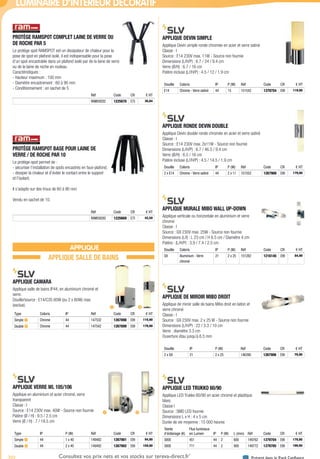 702 Présent dans le Pack ConfianceConsultez vos prix nets et vos stocks sur tereva-direct.fr*
*ouverture de compte obligatoire
LUMINAIRE D’INTÉRIEUR DÉCORATIF
PROTÈGE RAMSPOT COMPLET LAINE DE VERRE OU
DE ROCHE PAR 5­
Le protège spot RAMSPOT est un dissipateur de chaleur pour la
pose de spot en plafond isolé, il est indispensable pour la pose
d’un spot encastrable dans un plafond isolé par de la laine de verre
ou de la laine de roche en rouleau.
Caractéristiques :
- Hauteur maximum : 100 mm
- Diamètre encastrement : 60 à 90 mm
- Conditionnement : en sachet de 5
Réf Code CR € HT
RAM59202 1225670 E75 36,84
PROTÈGE RAMSPOT BASE POUR LAINE DE
VERRE / DE ROCHE PAR 10­
Le protège-spot permet de :
- sécuriser l’installation de spots encastrés en faux-plafond,
- dissiper la chaleur et d’éviter le contact entre le support
et l’isolant,
Il s’adapte sur des trous de 60 à 90 mm
Vendu en sachet de 10.
Réf Code CR € HT
RAM59200 1225669 E75 42,50
APPLIQUE
APPLIQUE SALLE DE BAINS
APPLIQUE CAMARA­
Applique salle de bains IP44, en aluminium chromé et
verre.
Douille/source : E14/C35 60W (ou 2 x 60W) max.
(exclue).
Type Coloris IP Réf Code CR € HT
Simple 1 Chrome 44 147532 1267898 E99 119,90
Double 2 Chrome 44 147542 1267899 E99 179,90
APPLIQUE VERRE WL 105/106­
Applique en aluminium et acier chromé, verre
transparent
Classe : I
Source : E14 230V max. 40W - Source non fournie
Patère (Ø / H) : 9.5 / 2.5 cm
Verre (Ø / H) : 7 / 18.5 cm
Type IP P (W) Réf Code CR € HT
Simple 1 44 1 x 40 149482 1267901 E99 94,90
Double 2 44 2 x 40 149492 1267902 E99 159,90
APPLIQUE DEVIN SIMPLE­
Applique Devin simple ronde chromée en acier et verre satiné
Classe : I
Source : E14 230V max. 11W - Source non fournie
Dimensions (L/H/P) : 6.7 / 24 / 9.4 cm
Verre (Ø/H) : 6.7 / 16 cm
Patère incluse (L//H/P) : 4.5 / 12 / 1.9 cm
Douille Coloris IP P (W) Réf Code CR € HT
E14 Chrome - Verre satiné 44 15 151542 1379754 E99 119,90
APPLIQUE RONDE DEVIN DOUBLE­
Applique Devin double ronde chromée en acier et verre satiné
Classe : I
Source : E14 230V max. 2x11W - Source non fournie
Dimensions (L/H/P) : 6.7 / 46.5 / 9.4 cm
Verre (Ø/H) : 6.5 / 16 cm
Patère incluse (L//H/P) : 4.5 / 14.5 / 1.9 cm
Douille Coloris IP P (W) Réf Code CR € HT
2 x E14 Chrome - Verre satiné 44 2 x 11 151552 1267900 E99 179,90
APPLIQUE MURALE MIBO WALL UP-DOWN­
Applique verticale ou horizontale en aluminium et verre
chromé
Classe : I
Source : G9 230V max. 25W - Source non fournie
Dimensions (L/l) : L 23 cm / H 8.5 cm / Diamètre 4 cm
Patère : (L/H/P) : 3.9 / 7.4 / 2.5 cm
Douille Coloris IP P (W) Réf Code CR € HT
G9 Aluminium - Verre
chromé
21 2 x 25 151282 1216145 E99 84,90
APPLIQUE DE MIROIR MIBO DROIT­
Applique de miroir salle de bains Mibo droit en laiton et
verre chromé
Classe : I
Source : G9 230V max. 2 x 25 W - Source non fournie
Dimensions (L/H/P) : 22 / 3.3 / 10 cm
Verre : diamètre 3.3 cm
Ouverture étau jusqu´à 6.5 mm
Douille IP P (W) Réf Code CR € HT
2 x G9 21 2 x 25 146390 1267906 E99 79,90
APPLIQUE LED TRUKKO 60/90­
Applique LED Trukko 60/90 en acier chromé et plastique
blanc
Classe I
Source : SMD LED fournie
Dimensions L x H : 4 x 5 cm
Durée de vie moyenne : 15 000 heures
Teinte
d’éclairage (K)
Flux lumineux
en Lumen IP P (W) L (mm) Réf Code CR € HT
3000 451 44 2 600 149762 1379704 E99 179,90
3000 711 44 2 900 149772 1379705 E99 199,90
1 2
1 2
Tereva_04_Electricite_04_Eclairage.indd 702 14/02/2017 16:48
 