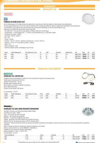 706 Présent dans le Pack ConfianceConsultez vos prix nets et vos stocks sur tereva-direct.fr*
*ouverture de compte obligatoire
LUMINAIRE D’INTÉRIEUR FONCTIONNEL
DOWNLIGHT
DOWNLIGHT LED
PANNEAU LED ROND ULTRA-PLAT­
De très faible épaisseur, il est l’allié de toutes les applications à encombrement réduit (faux plafond en dalle, plafond isolé, plafond placo).
Son large angle d’éclairement (120°) et son indice de protection IP44 en façade permettent de l’utiliser en applications résidentielles comme alternative à
un spot (volume 2 d’une salle de bain) mais aussi dans des environnements spécifiques comme des vestiaires/pièces d’eau.
Idéal aussi en remplacement de luminaires encastrés type R80.
- Son faible UGR < 19 lui permet de ne pas éblouir et améliore nettement le confort visuel.
- Consommation : 12 W (Equivalence fluo : 1 x 26 W) ou 30 W (Equivalence fluo 2 x 26 W) selon modèle
- Température de couleur : 4000°K
- Flux sortant : 960 lm / 2360 lm
- IRC > 80
- Tension : 230 Vac
- Diamètre : 145 mm / 240 mm - Diamètre d’encastrement : 125 mm / 220 mm
- Epaisseur : 10 mm / 21 mm (produits / produits + fixation)
- Angle : 120°
- Indice de protection : IP44
- Système de fixation rapide à verrouillage par quart de tour
Coloris Teinte d’éclairage (K) Flux lumineux en Lumen IP P (W) Dimmable Diamètre (cm) Réf Code CR € HT
Blanc 4000 960 44 12 Non 14,5 MB02124401 1387447 E67 45,75
Blanc 4000 1560 44 20 Non 22 MB02204401 1406245 E67 59,70
Blanc 4000 2360 44 30 Non 24 MB02304401 1387448 E67 77,99
DOWNLIGHT FLUO-COMPACT
DOWNLIGHT SYL-LIGHTER DUO­
Installation dans des atmosphères humides IP44, verre de protection et lampes fluo-compactes inclus.
Faible hauteur d’encastrement (100 mm).
Diamètre d’encastrement : 195 mm
Montage rapide, éclairage uniforme.
Ne pas utiliser sur minuterie et détection de présence.
Blanc, ballast électronique.
Durée de vie des lampes 6 000 heures.
Eco-participation : 0,3 € HT
Douille Teinte d’éclairage (K) Flux lumineux en Lumen P (W) Coloris Dimmable IP Réf Code CR € HT
G24Q-2 4000 2100 2 x 18 Blanc Non 44 3031520 936239D E56 45,00
G24Q-3 4000 3100 2 x 26 Blanc Non 44 3031530 964924C E55 45,00
DOWNLIGHT LEX AVEC VERRE DÉCORATIF SÉRIGRAPHIÉ­
Downlight à encastrer avec lampe fluocompacte (ballast intégré)
Température de couleur : 4000K
Corps : en acier avec de l’acier d’armature
Diffuseur : verre de protection sérigraphié
Réflecteur : en aluminum métallisé au rendu élevé
Câblage : alimentation 220-240V 50/60Hz avec protection thermique
Câble de 0,50 mm2
de section avec gaine en PVC-HT résistant à 90°C
Equipement : Présence de ressorts en acier qui assurent une adhérence parfaite aux faux plafonds, ouverture de l’anneau avec verre à charnière pour faciliter les opérations
d’entretien.
Boîtier à accessoires séparé de l’optique pour optimiser la dispersion de la chaleur
Normes : produit conforme aux normes EN60598-1/ EN60598-2-2
Installable sur des surfaces normalement inflammables
Degré de protection: v.i. IP20 - v.e. IP43 - IK07
Eco-participation : 0,3 € HT
Teinte d’éclairage (K) P (W) Coloris Dimmable IP Réf Code CR € HT
4000 2 x 18 Blanc Non 43 FOS2217301608 1239974 E85 67,00
4000 2 x 26 Blanc Non 43 FOS2217301508 1184253 E85 67,00
Tereva_04_Electricite_04_Eclairage.indd 706 14/02/2017 16:48
 