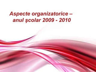 Aspecte organizatorice –  anul  ş colar 200 9 - 2010 