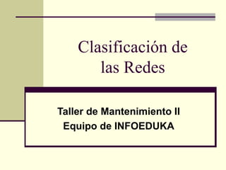Clasificación de
       las Redes

Taller de Mantenimiento II
 Equipo de INFOEDUKA
 