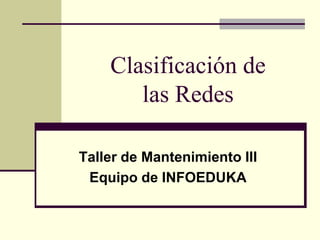 Clasificación de
las Redes
Taller de Mantenimiento III
Equipo de INFOEDUKA
 