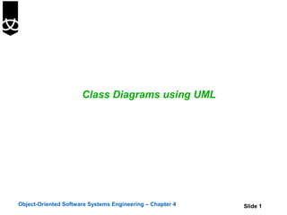 Class Diagrams using UML




Object-Oriented Software Systems Engineering – Chapter 4   Slide 1
 