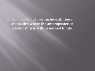 CL I malocclusions include all those anomalies where the anteroposterior relationship is within normal limits.