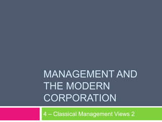 MANAGEMENT AND
THE MODERN
CORPORATION
4 – Classical Management Views 2
 