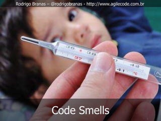 Rodrigo Branas – @rodrigobranas - http://www.agilecode.com.br




                 Code Smells
 