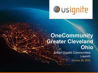 OneCommunity
Greater Cleveland
Ohio
Smart Gigabit Communities
Launch
January 26, 2016
 