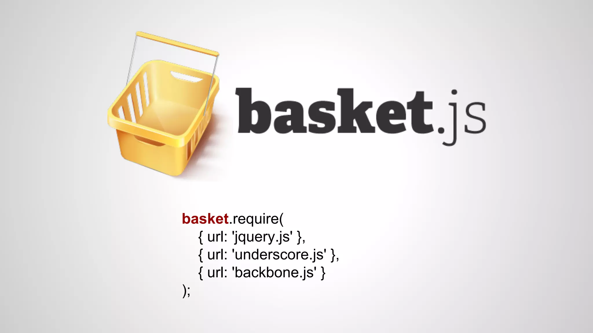 basket.require(
{ url: 'jquery.js' },
{ url: 'underscore.js' },
{ url: 'backbone.js' }
);
 