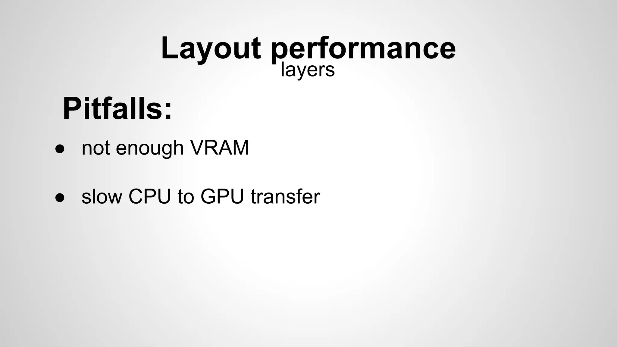 ● not enough VRAM
● slow CPU to GPU transfer
Layout performance
layers
Pitfalls:
 