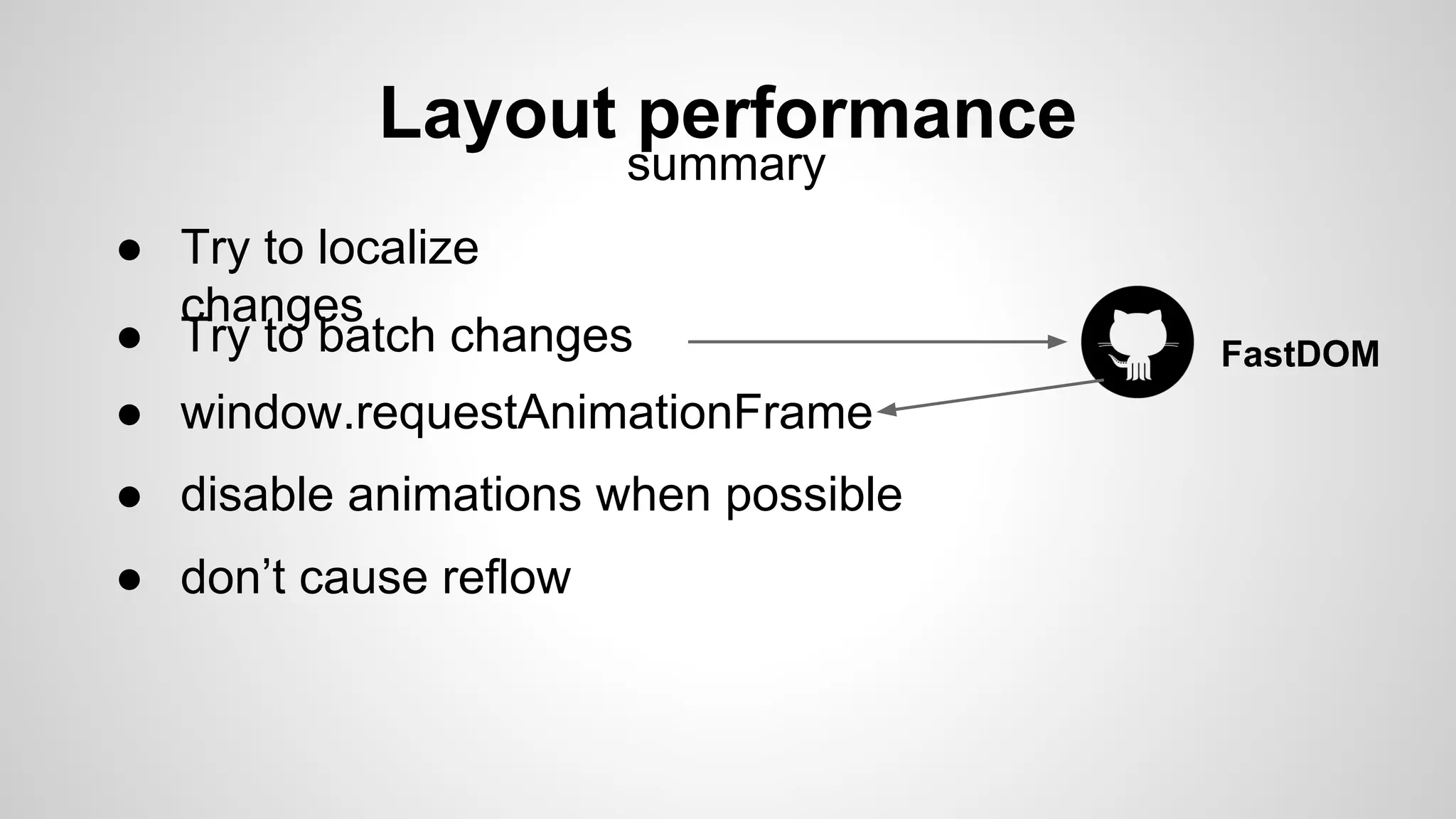 Layout performance
summary
● Try to localize
changes
● Try to batch changes FastDOM
● window.requestAnimationFrame
● disable animations when possible
● don’t cause reflow
 