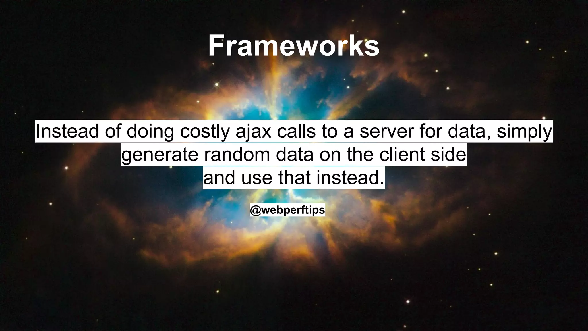 Frameworks
Instead of doing costly ajax calls to a server for data, simply
generate random data on the client side
and use that instead.
@webperftips
 
