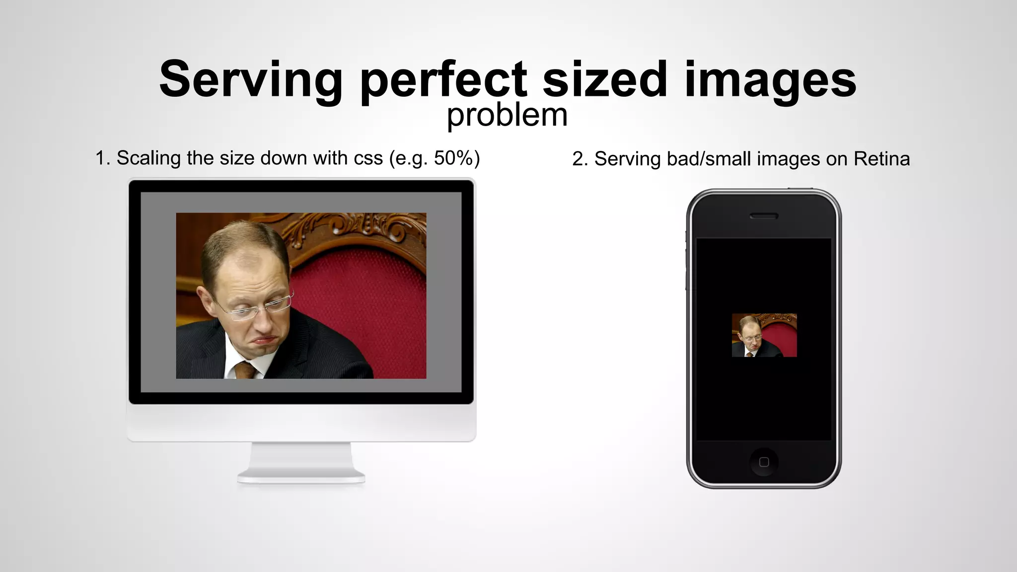 Serving perfect sized images
1. Scaling the size down with css (e.g. 50%) 2. Serving bad/small images on Retina
problem
 