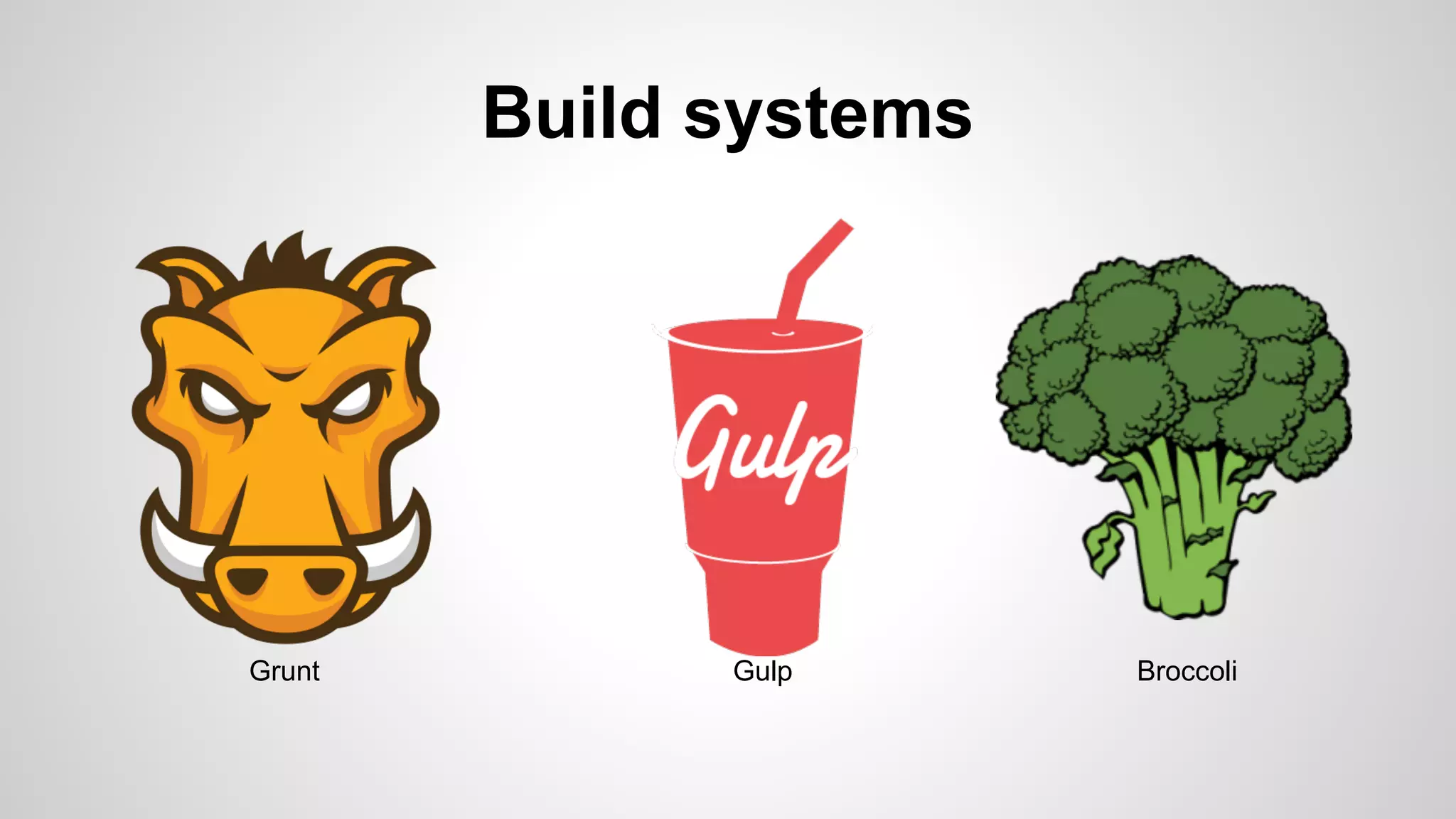 Build systems
Grunt Gulp Broccoli
 